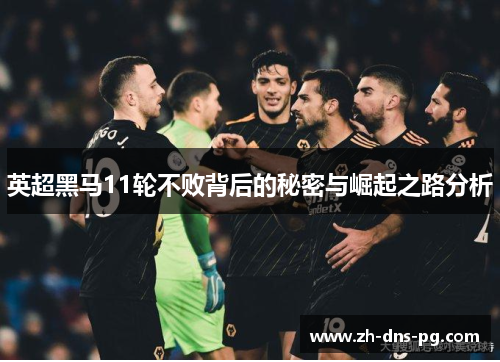 英超黑马11轮不败背后的秘密与崛起之路分析