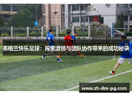 英格兰快乐足球：探索激情与团队协作带来的成功秘诀
