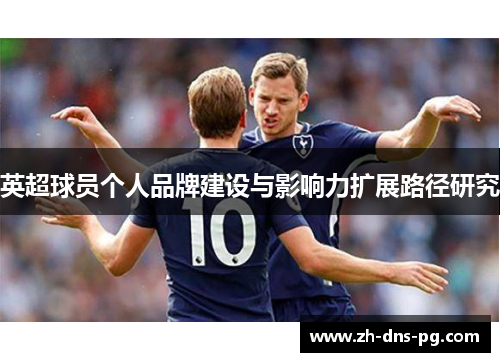 英超球员个人品牌建设与影响力扩展路径研究