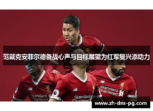 范戴克安菲尔德备战心声与目标展望为红军复兴添动力