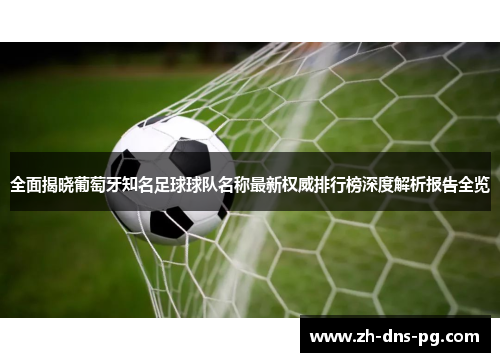 全面揭晓葡萄牙知名足球球队名称最新权威排行榜深度解析报告全览