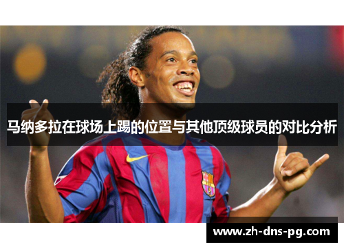 马纳多拉在球场上踢的位置与其他顶级球员的对比分析