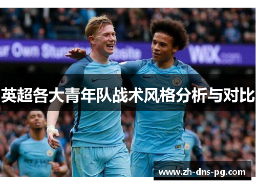 英超各大青年队战术风格分析与对比