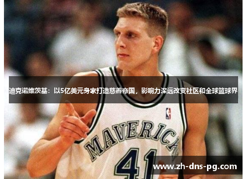 迪克诺维茨基：以5亿美元身家打造慈善帝国，影响力深远改变社区和全球篮球界