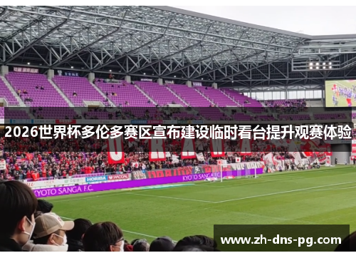 2026世界杯多伦多赛区宣布建设临时看台提升观赛体验