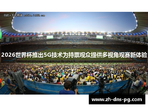 2026世界杯推出5G技术为持票观众提供多视角观赛新体验
