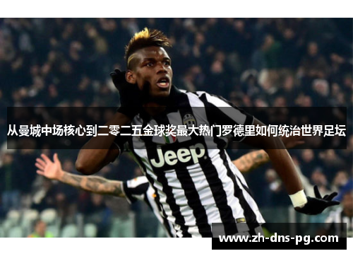 从曼城中场核心到二零二五金球奖最大热门罗德里如何统治世界足坛