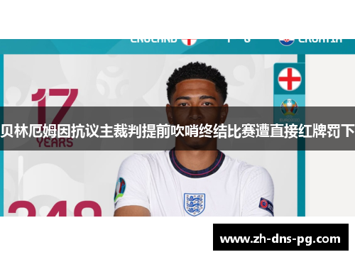 贝林厄姆因抗议主裁判提前吹哨终结比赛遭直接红牌罚下