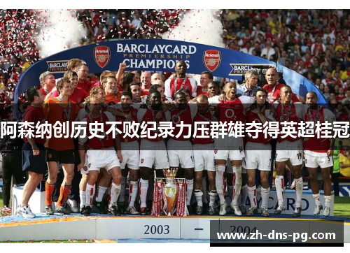 阿森纳创历史不败纪录力压群雄夺得英超桂冠
