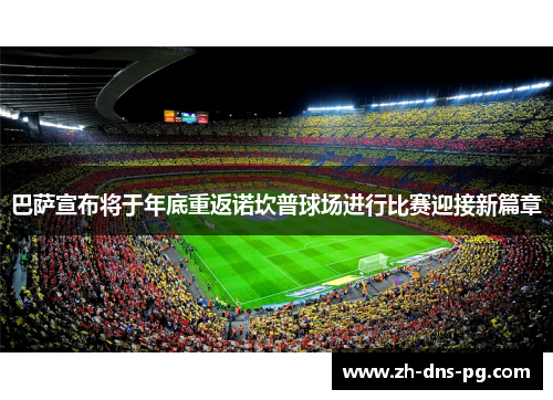 巴萨宣布将于年底重返诺坎普球场进行比赛迎接新篇章
