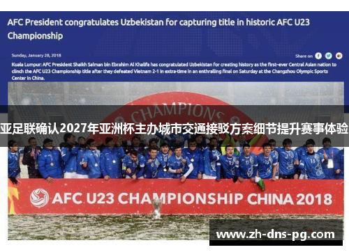 亚足联确认2027年亚洲杯主办城市交通接驳方案细节提升赛事体验